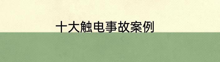 十大触电事故案例