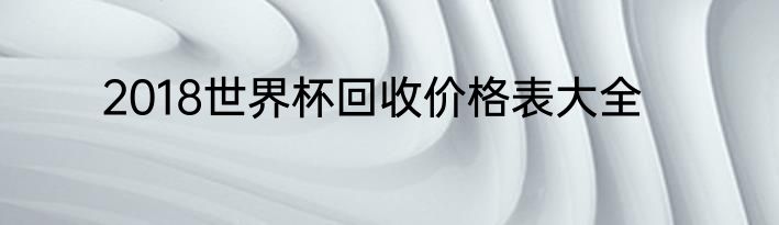 2018世界杯回收价格表大全