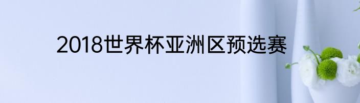 2018世界杯亚洲区预选赛