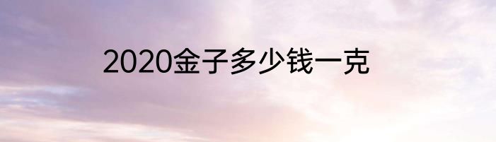 2020金子多少钱一克