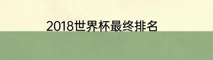 2018世界杯最终排名