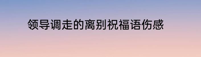 领导调走的离别祝福语伤感