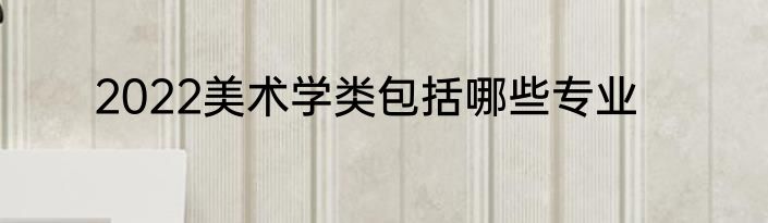 2022美术学类包括哪些专业