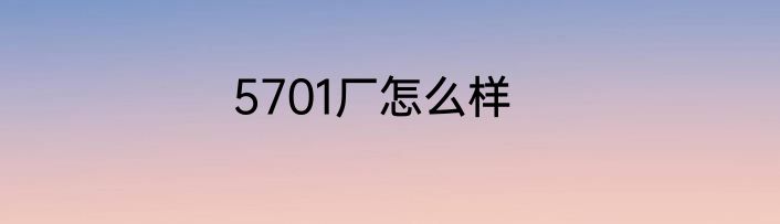 5701厂怎么样