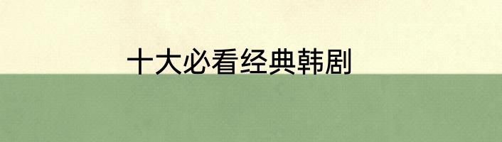 十大必看经典韩剧