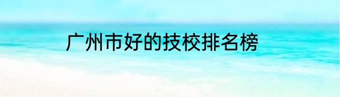 广州市好的技校排名榜