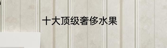 十大顶级奢侈水果