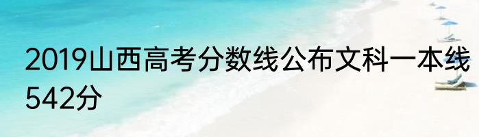 2019山西高考分数线公布文科一本线542分