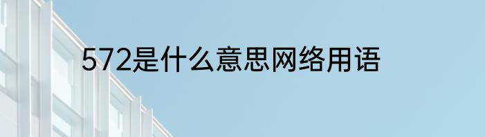 572是什么意思网络用语