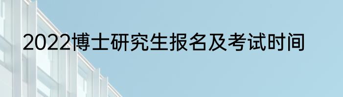 2022博士研究生报名及考试时间