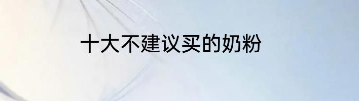 十大不建议买的奶粉