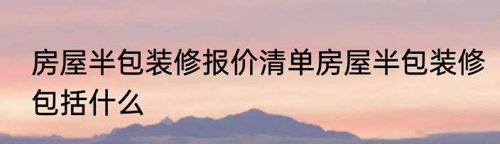 房屋半包装修报价清单房屋半包装修包括什么