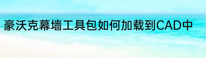豪沃克幕墙工具包如何加载到CAD中