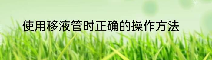 使用移液管时正确的操作方法