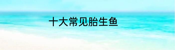 十大常见胎生鱼