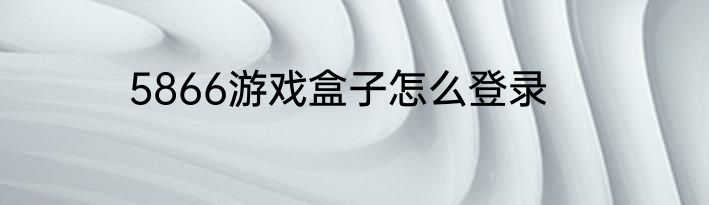 5866游戏盒子怎么登录