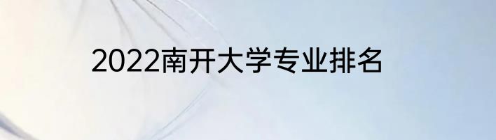 2022南开大学专业排名