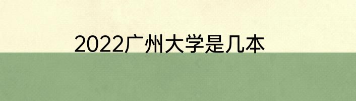 2022广州大学是几本