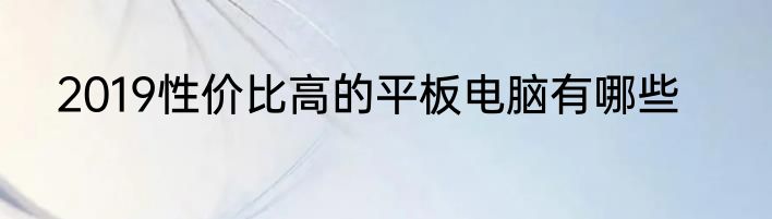 2019性价比高的平板电脑有哪些