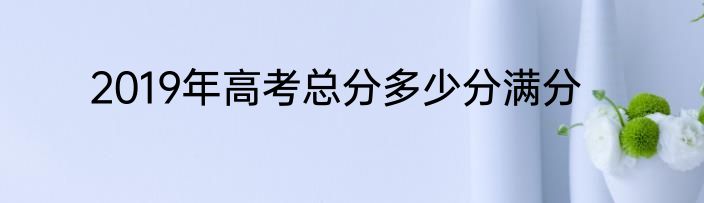 2019年高考总分多少分满分