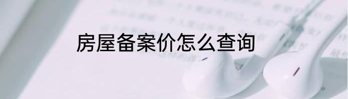 房屋备案价怎么查询