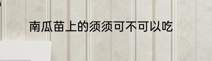 南瓜苗上的须须可不可以吃