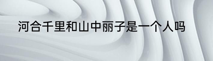 河合千里和山中丽子是一个人吗