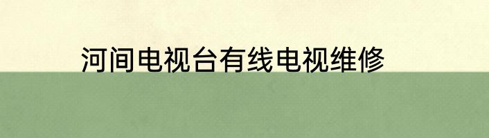 河间电视台有线电视维修