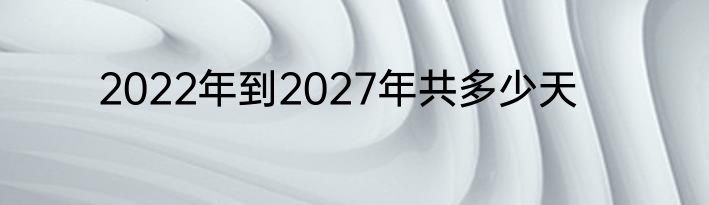 2022年到2027年共多少天