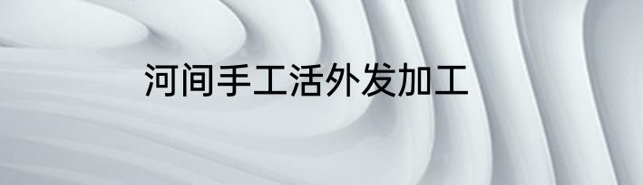 河间手工活外发加工