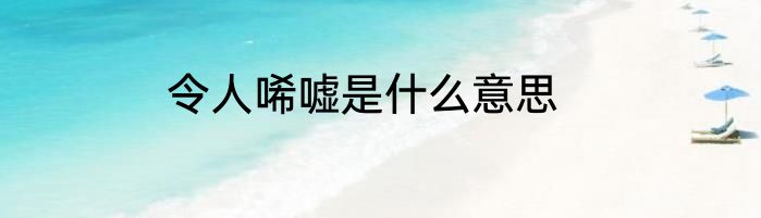 令人唏嘘是什么意思