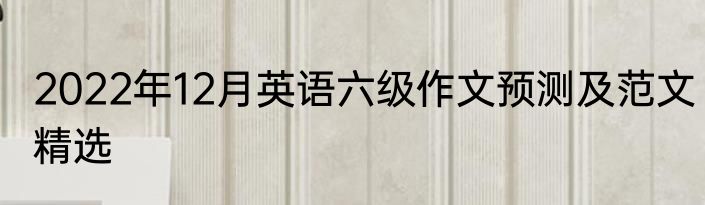 2022年12月英语六级作文预测及范文精选