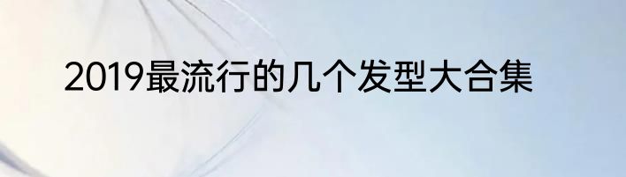 2019最流行的几个发型大合集