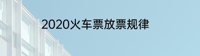 2020火车票放票规律
