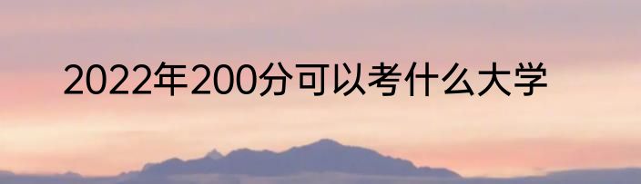 2022年200分可以考什么大学