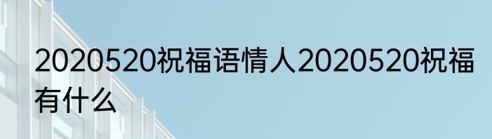 2020520祝福语情人2020520祝福有什么