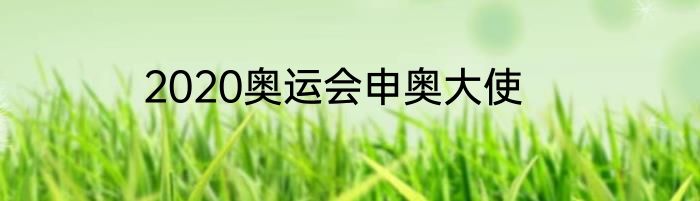 2020奥运会申奥大使