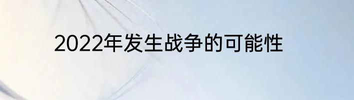 2022年发生战争的可能性
