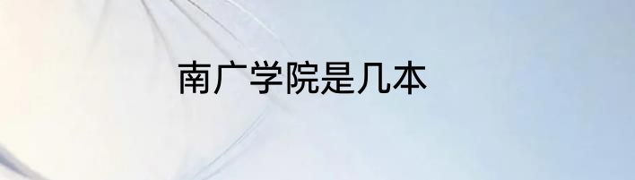 南广学院是几本