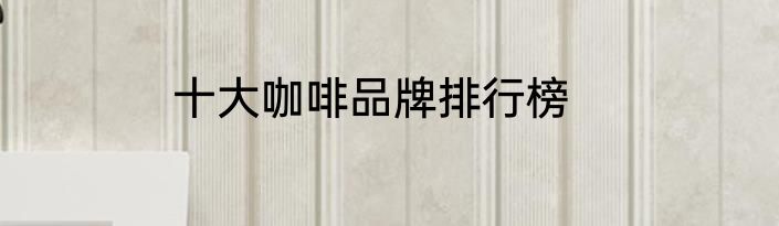 十大咖啡品牌排行榜