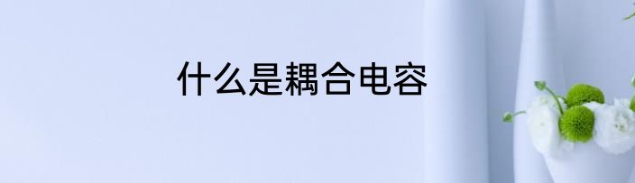 什么是耦合电容
