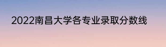 2022南昌大学各专业录取分数线