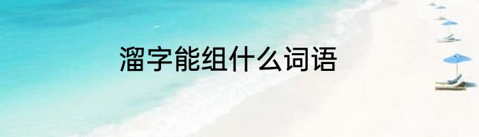 溜字能组什么词语