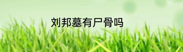 刘邦墓有尸骨吗