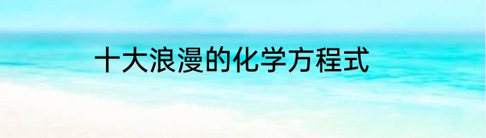 十大浪漫的化学方程式