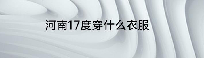 河南17度穿什么衣服