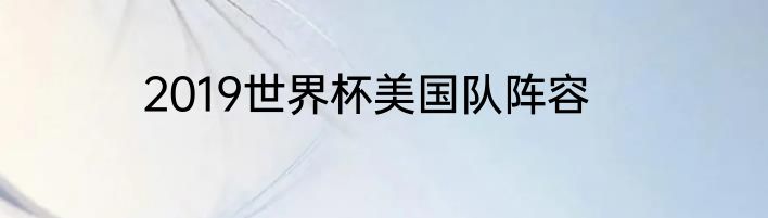 2019世界杯美国队阵容