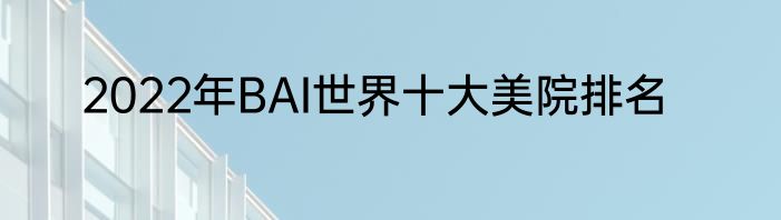 2022年BAI世界十大美院排名