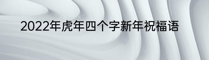 2022年虎年四个字新年祝福语