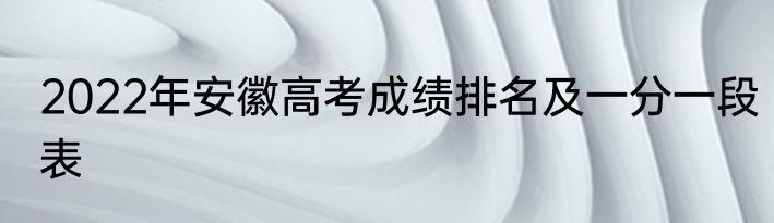 2022年安徽高考成绩排名及一分一段表